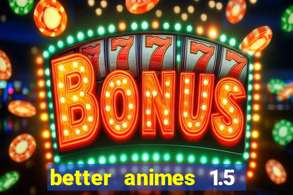 better animes 1.5 apk download